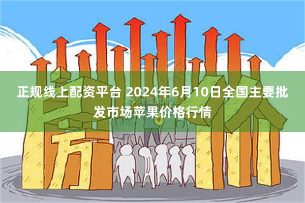 正规线上配资平台 2024年6月10日全国主要批发市场苹果价格行情