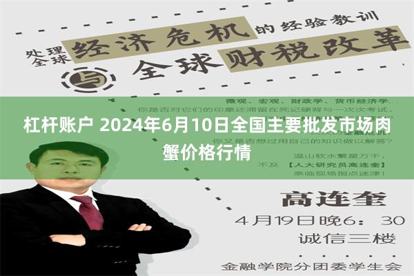 杠杆账户 2024年6月10日全国主要批发市场肉蟹价格行情