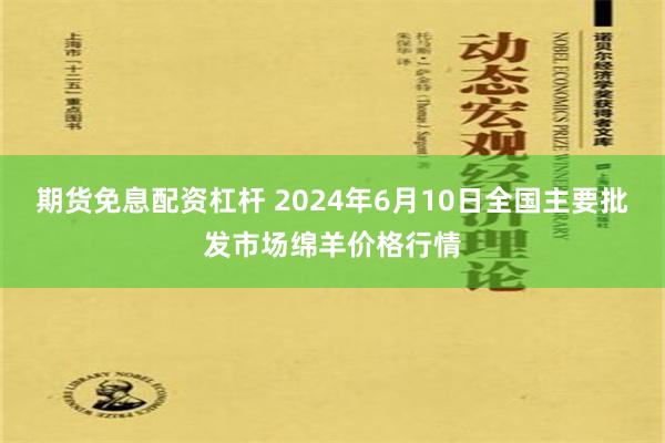 期货免息配资杠杆 2024年6月10日全国主要批发市场绵羊价格行情