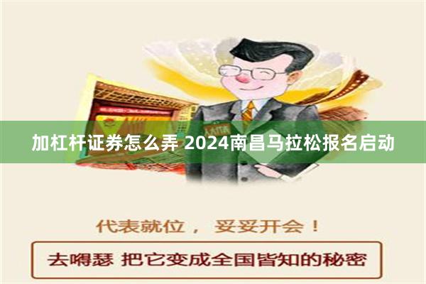 加杠杆证券怎么弄 2024南昌马拉松报名启动