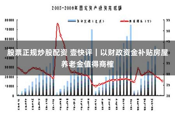 股票正规炒股配资 壹快评｜以财政资金补贴房屋养老金值得商榷