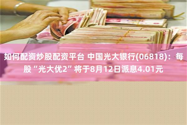 如何配资炒股配资平台 中国光大银行(06818)：每股“光大优2”将于8月12日派息4.01元