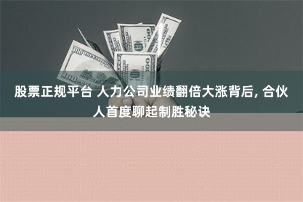 股票正规平台 人力公司业绩翻倍大涨背后, 合伙人首度聊起制胜秘诀