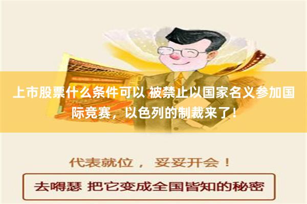 上市股票什么条件可以 被禁止以国家名义参加国际竞赛，以色列的制裁来了！