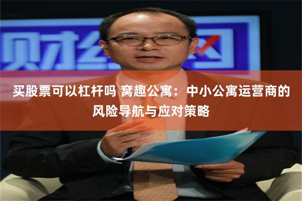 买股票可以杠杆吗 窝趣公寓：中小公寓运营商的风险导航与应对策略