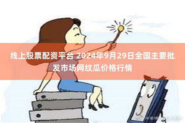 线上股票配资平台 2024年9月29日全国主要批发市场网纹瓜价格行情