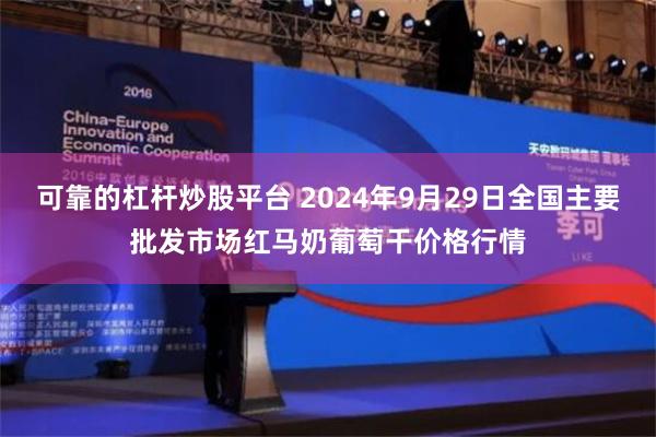 可靠的杠杆炒股平台 2024年9月29日全国主要批发市场红马奶葡萄干价格行情