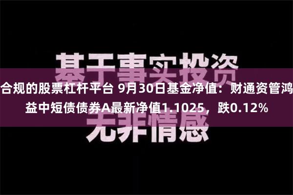 合规的股票杠杆平台 9月30日基金净值：财通资管鸿益中短债债券A最新净值1.1025，跌0.12%