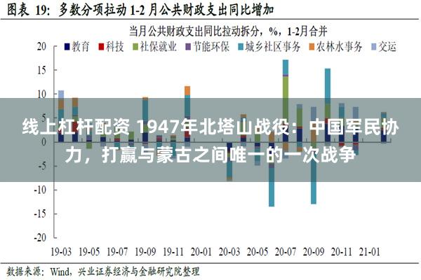 线上杠杆配资 1947年北塔山战役：中国军民协力，打赢与蒙古之间唯一的一次战争