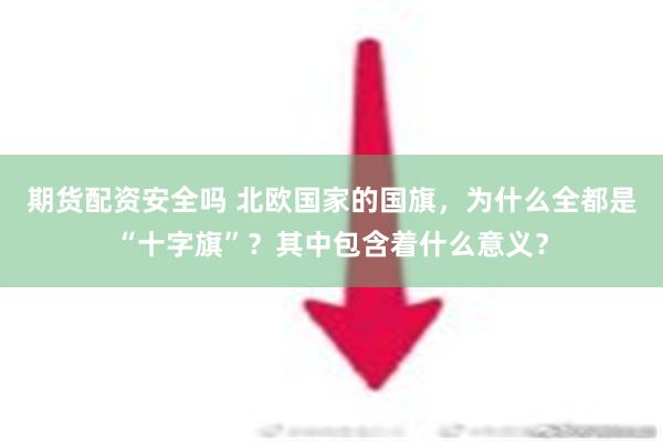 期货配资安全吗 北欧国家的国旗，为什么全都是“十字旗”？其中包含着什么意义？