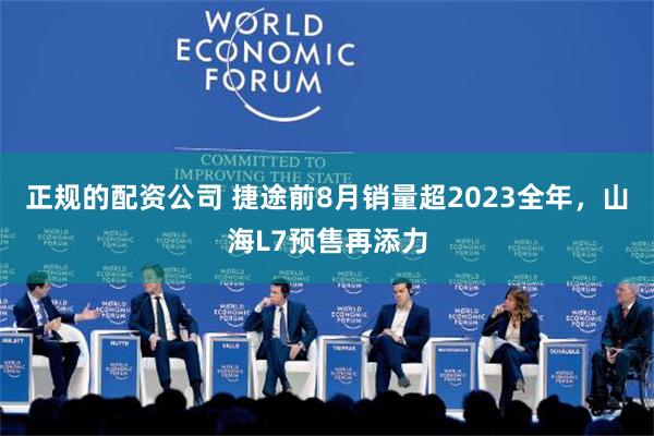 正规的配资公司 捷途前8月销量超2023全年，山海L7预售再添力