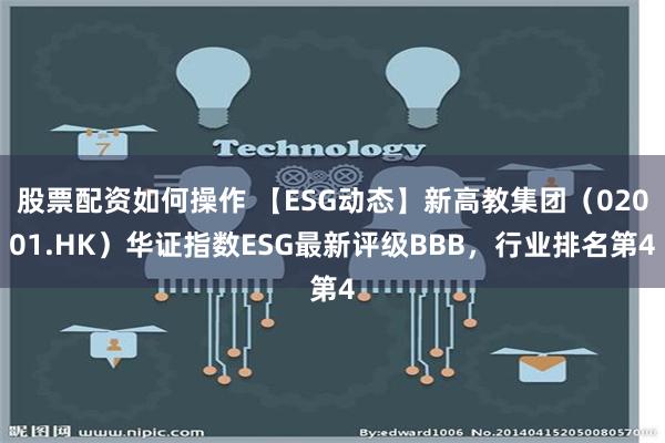 股票配资如何操作 【ESG动态】新高教集团（02001.HK）华证指数ESG最新评级BBB，行业排名第4