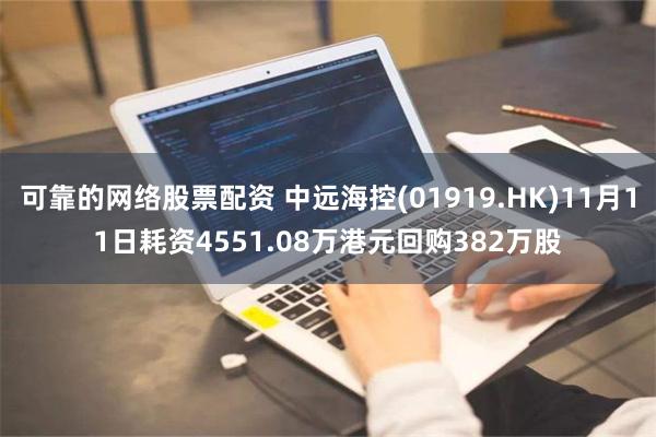 可靠的网络股票配资 中远海控(01919.HK)11月11日耗资4551.08万港元回购382万股