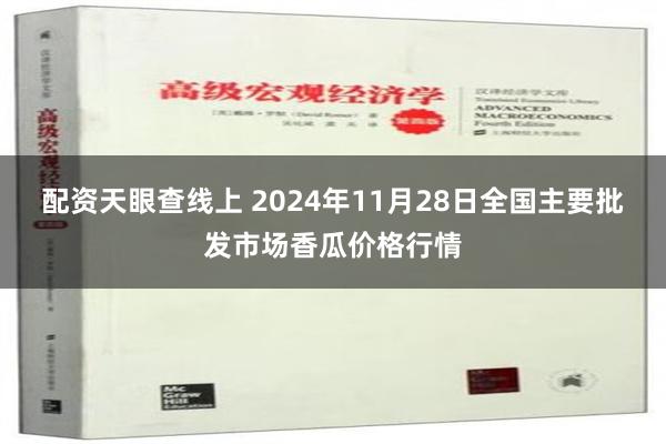 配资天眼查线上 2024年11月28日全国主要批发市场香瓜价格行情