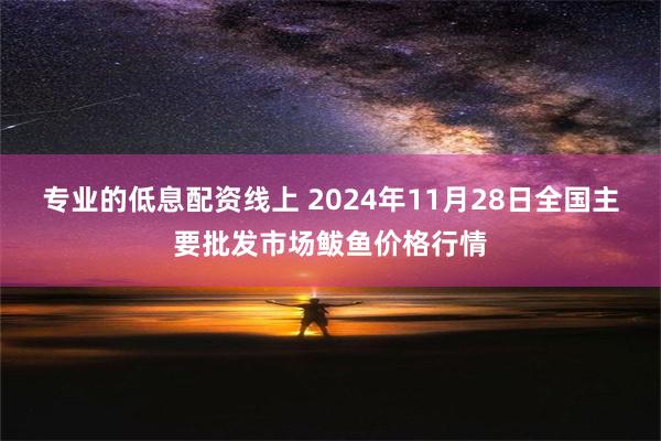 专业的低息配资线上 2024年11月28日全国主要批发市场鲅鱼价格行情