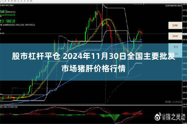 股市杠杆平仓 2024年11月30日全国主要批发市场猪肝价格行情