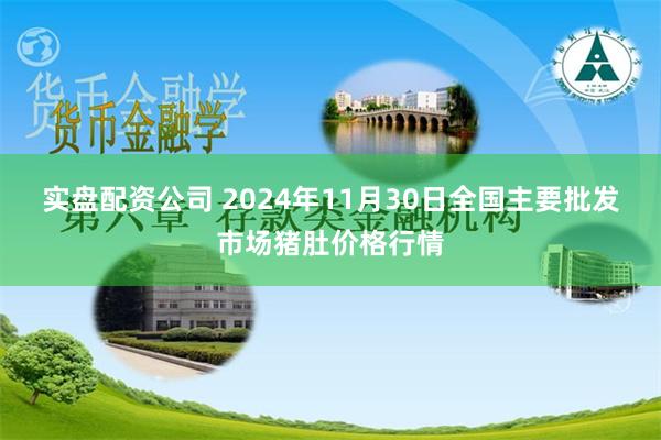 实盘配资公司 2024年11月30日全国主要批发市场猪肚价格行情