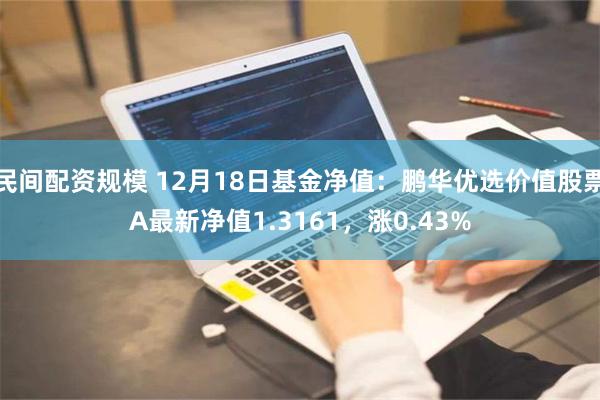 民间配资规模 12月18日基金净值：鹏华优选价值股票A最新净值1.3161，涨0.43%