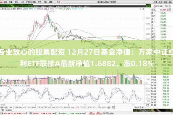 专业放心的股票配资 12月27日基金净值：万家中证红利ETF联接A最新净值1.6882，涨0.18%