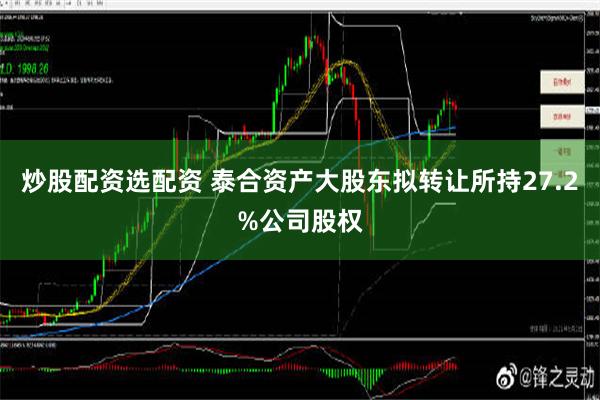 炒股配资选配资 泰合资产大股东拟转让所持27.2%公司股权