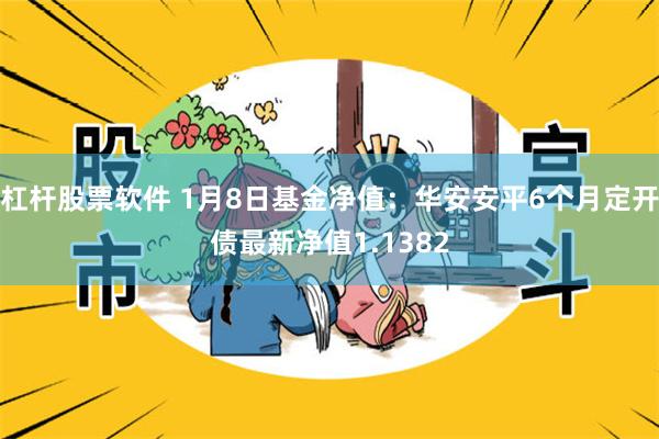 杠杆股票软件 1月8日基金净值：华安安平6个月定开债最新净值1.1382