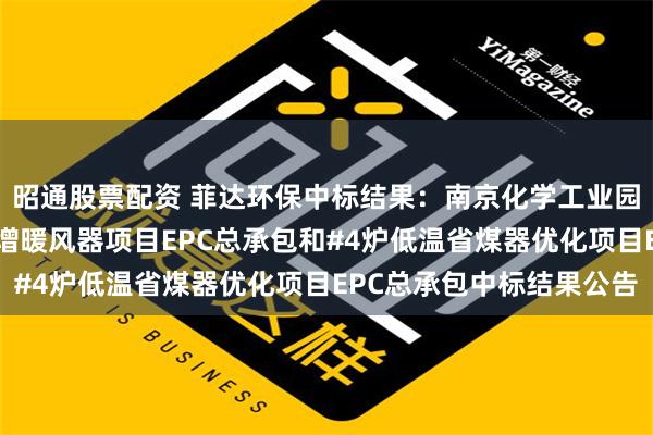 昭通股票配资 菲达环保中标结果：南京化学工业园热电有限公司#4炉新增暖风器项目EPC总承包和#4炉低温省煤器优化项目EPC总承包中标结果公告